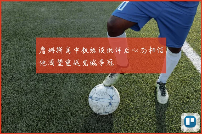 詹姆斯高中教练谈批评后心态相信他渴望重返克城争冠