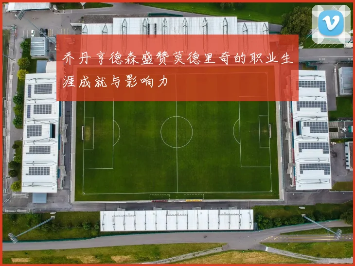 乔丹亨德森盛赞莫德里奇的职业生涯成就与影响力