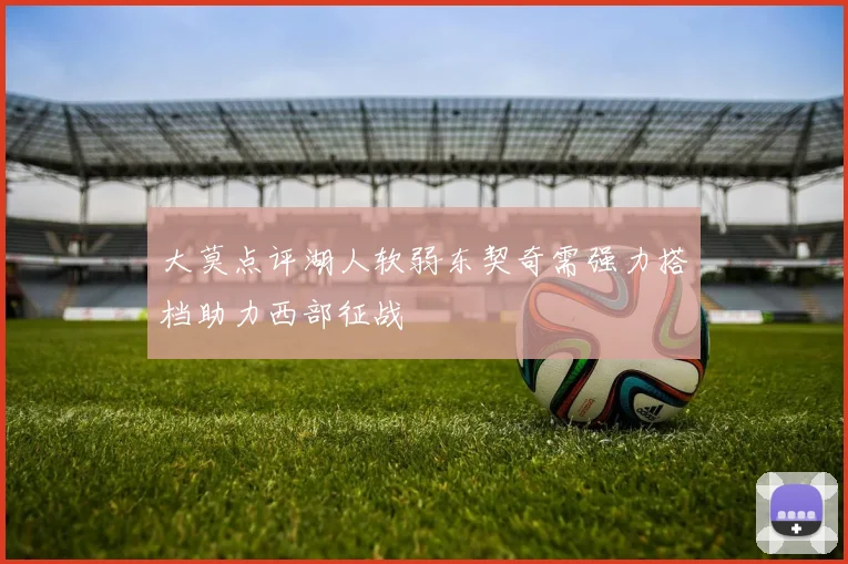 大莫点评湖人软弱东契奇需强力搭档助力西部征战