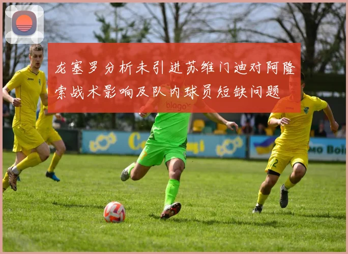 龙塞罗分析未引进苏维门迪对阿隆索战术影响及队内球员短缺问题
