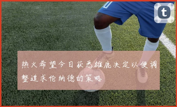 热火希望今日获悉雄鹿决定以便调整追求伦纳德的策略