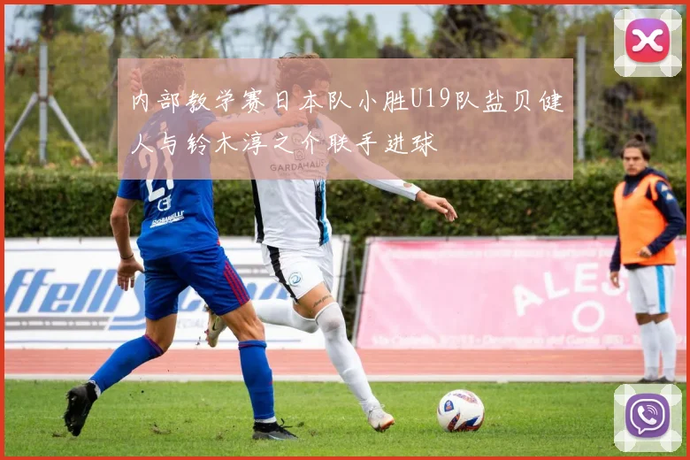 内部教学赛日本队小胜U19队盐贝健人与铃木淳之介联手进球