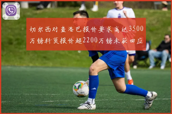 切尔西对查洛巴报价要求高达3500万镑科莫报价超2200万镑未获回应