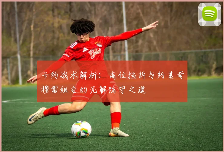 卡约战术解析：高位挡拆与约基奇穆雷组合的无解防守之道