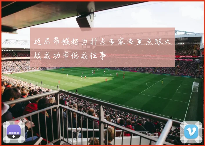 迈尼昂崛起为扑点专家洛里点球大战成功率低成往事