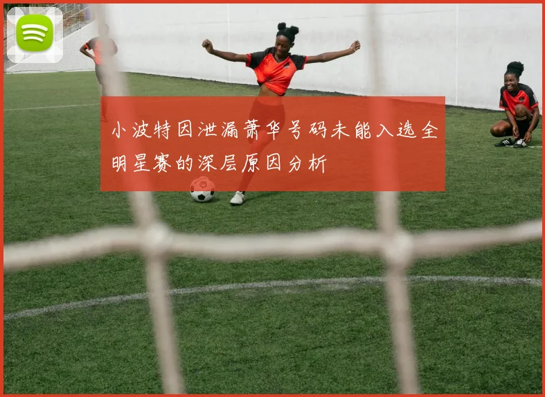 小波特因泄漏萧华号码未能入选全明星赛的深层原因分析