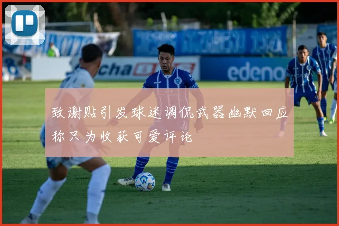 致谢贴引发球迷调侃武器幽默回应称只为收获可爱评论